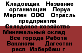 Кладовщик › Название организации ­ Леруа Мерлен, ООО › Отрасль предприятия ­ Складское хозяйство › Минимальный оклад ­ 1 - Все города Работа » Вакансии   . Дагестан респ.,Избербаш г.